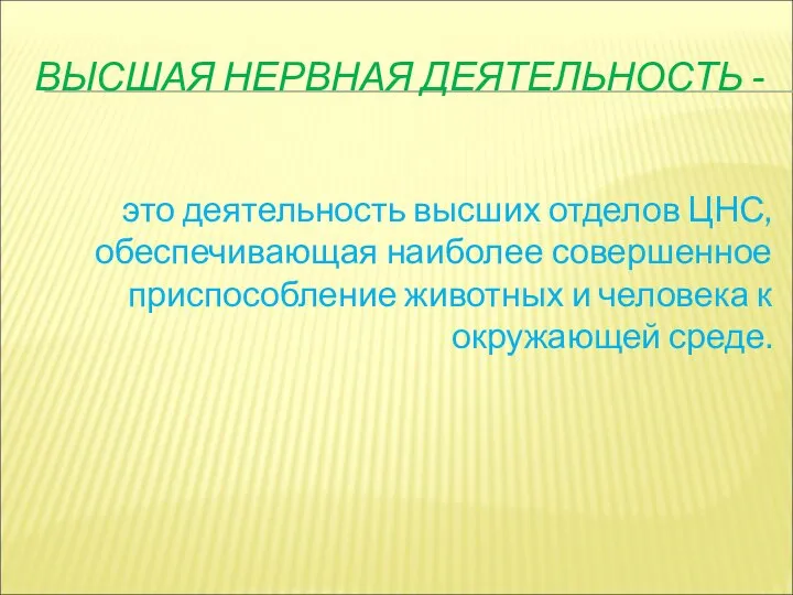 ВЫСШАЯ НЕРВНАЯ ДЕЯТЕЛЬНОСТЬ - это деятельность высших отделов ЦНС, обеспечивающая наиболее совершенное