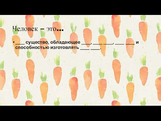 Человек – это… ____ существо, обладающее ____, ____ ____, ____ ____ и способностью изготовлять ____ ____.