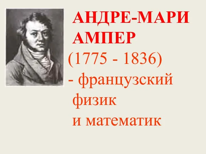 АНДРЕ-МАРИ АМПЕР (1775 - 1836) - французский физик и математик