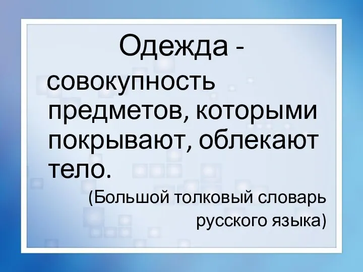 Одежда - совокупность предметов, которыми покрывают, облекают тело. (Большой толковый словарь русского языка)