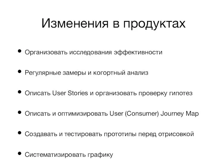 Изменения в продуктах Организовать исследования эффективности Регулярные замеры и когортный анализ Описать