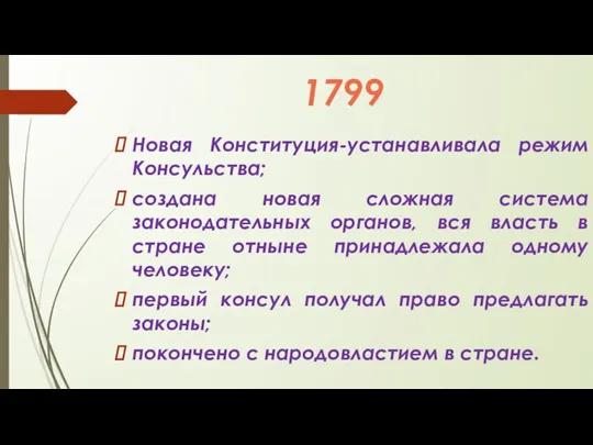 1799 Новая Конституция-устанавливала режим Консульства; создана новая сложная система законодательных органов, вся