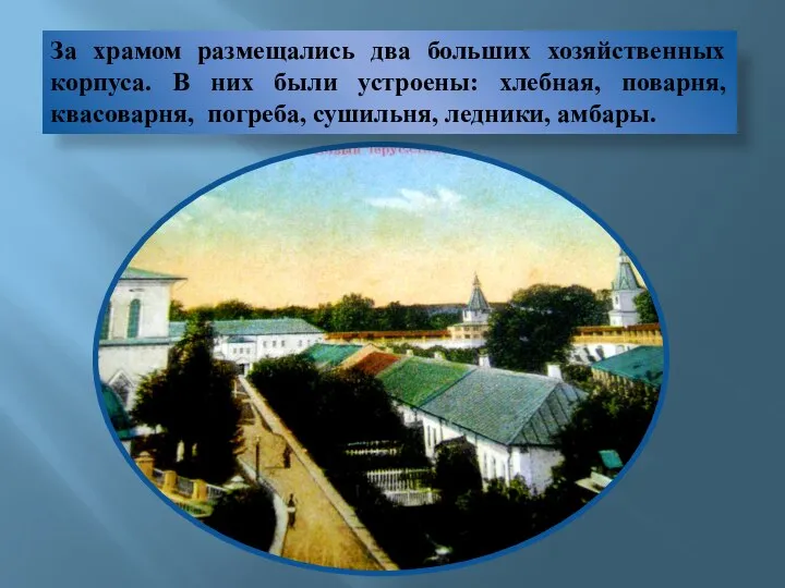 За храмом размещались два больших хозяйственных корпуса. В них были устроены: хлебная,