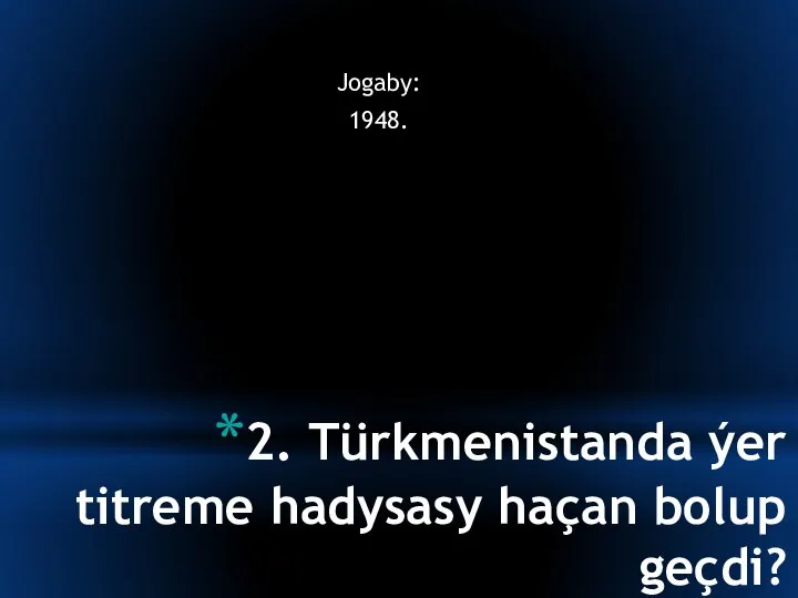 2. Türkmenistanda ýer titreme hadysasy haçan bolup geçdi? Jogaby: 1948.