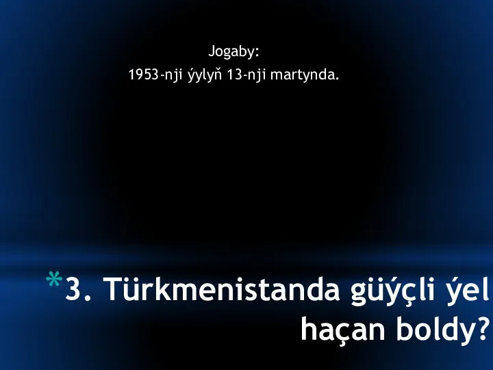 3. Türkmenistanda güýçli ýel haçan boldy? Jogaby: 1953-nji ýylyň 13-nji martynda.