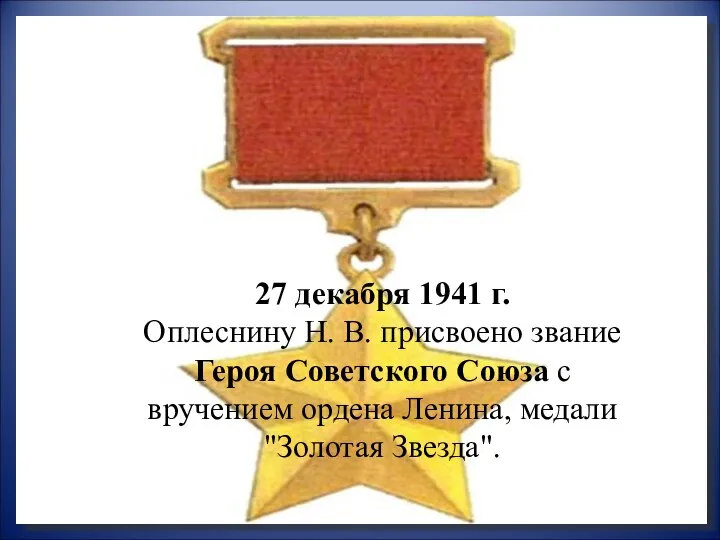 27 декабря 1941 г. Оплеснину Н. В. присвоено звание Героя Советского Союза
