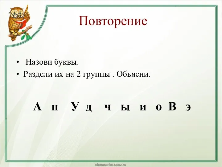 Повторение Назови буквы. Раздели их на 2 группы . Объясни. А п