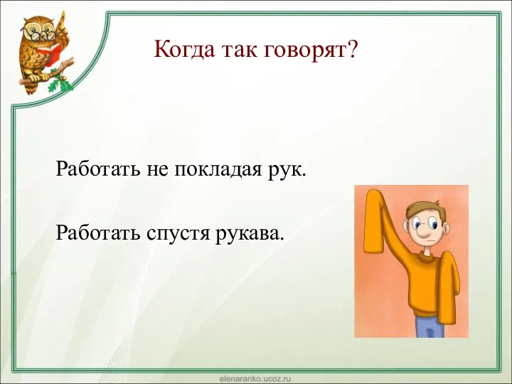 Когда так говорят? Работать не покладая рук. Работать спустя рукава.