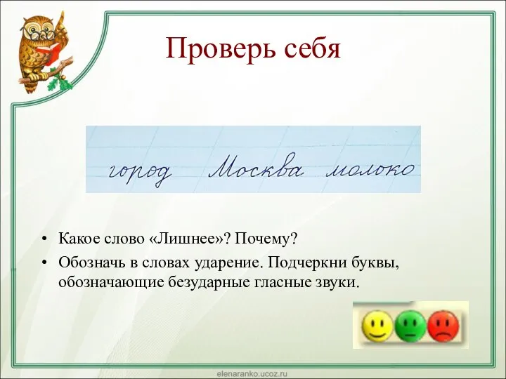 Проверь себя Какое слово «Лишнее»? Почему? Обозначь в словах ударение. Подчеркни буквы, обозначающие безударные гласные звуки.