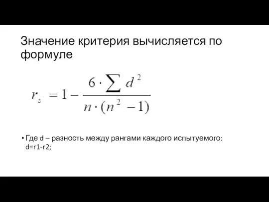 Значение критерия вычисляется по формуле Где d – разность между рангами каждого испытуемого: d=r1-r2;