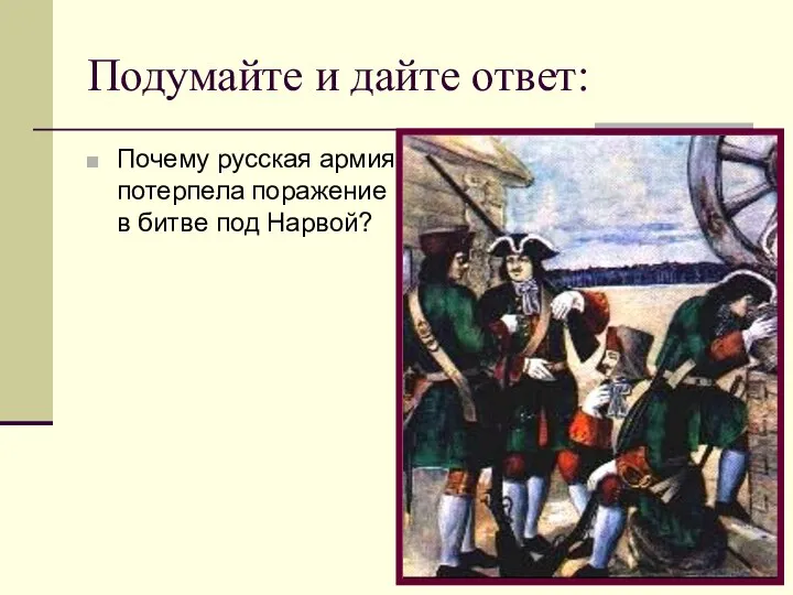 Подумайте и дайте ответ: Почему русская армия потерпела поражение в битве под Нарвой?