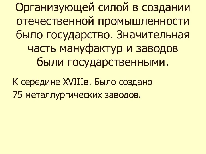 К середине XVIIIв. Было создано 75 металлургических заводов. Организующей силой в создании