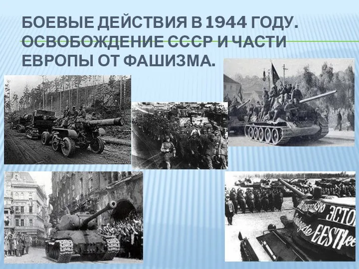 БОЕВЫЕ ДЕЙСТВИЯ В 1944 ГОДУ. ОСВОБОЖДЕНИЕ СССР И ЧАСТИ ЕВРОПЫ ОТ ФАШИЗМА.