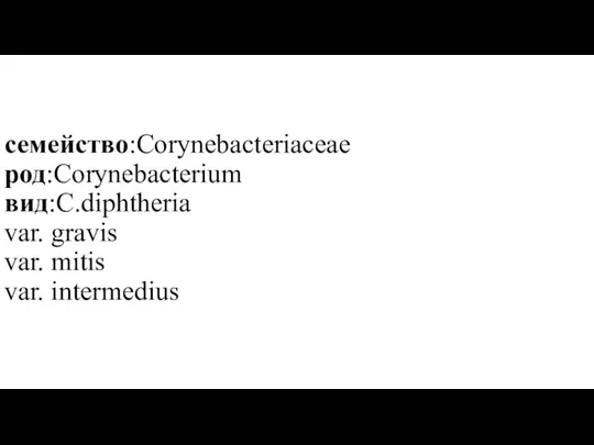 семейство:Corynebacteriaceae род:Corynebacterium вид:C.diphtheria var. gravis var. mitis var. intermedius