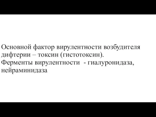 Основной фактор вирулентности возбудителя дифтерии – токсин (гистотоксин). Ферменты вирулентности - гиалуронидаза, нейраминидаза