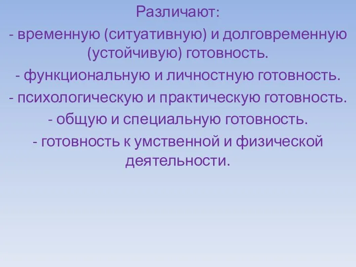 Различают: - временную (ситуативную) и долговременную (устойчивую) готовность. - функциональную и личностную