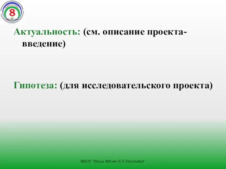 Актуальность: (см. описание проекта- введение) Гипотеза: (для исследовательского проекта) МБОУ "Школа №8 им.И.П.Хатунцева"