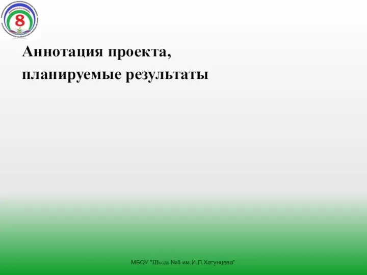 Аннотация проекта, планируемые результаты МБОУ "Школа №8 им.И.П.Хатунцева"