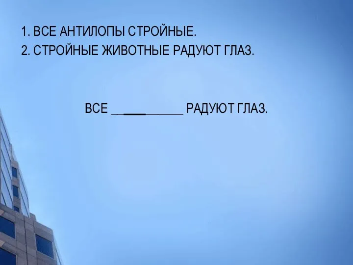 1. ВСЕ АНТИЛОПЫ СТРОЙНЫЕ. 2. СТРОЙНЫЕ ЖИВОТНЫЕ РАДУЮТ ГЛАЗ. ВСЕ __ ______ РАДУЮТ ГЛАЗ.