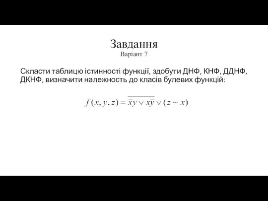 Завдання Варіант 7 Скласти таблицю істинності функції, здобути ДНФ, КНФ, ДДНФ, ДКНФ,