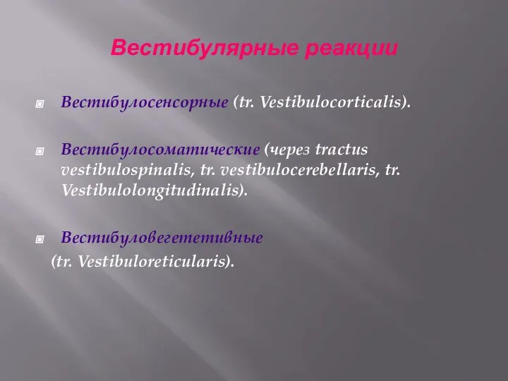 Вестибулярные реакции Вестибулосенсорные (tr. Vestibulocorticalis). Вестибулосоматические (через tractus vestibulospinalis, tr. vestibulocerebellaris, tr. Vestibulolongitudinalis). Вестибуловегететивные (tr. Vestibuloreticularis).