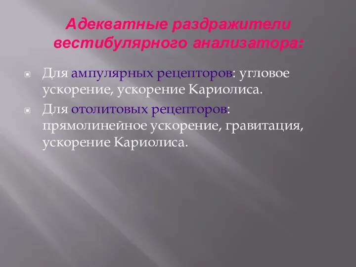 Адекватные раздражители вестибулярного анализатора: Для ампулярных рецепторов: угловое ускорение, ускорение Кариолиса. Для