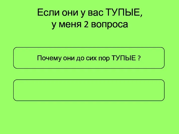 Почему они до сих пор ТУПЫЕ ? Если они у вас ТУПЫЕ, у меня 2 вопроса