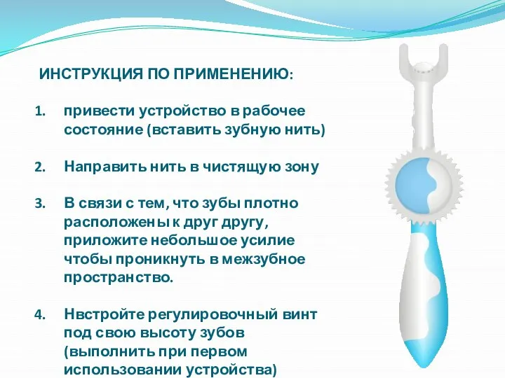 ИНСТРУКЦИЯ ПО ПРИМЕНЕНИЮ: привести устройство в рабочее состояние (вставить зубную нить) Направить