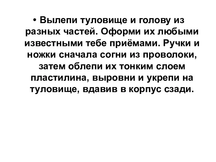 Вылепи туловище и голову из разных частей. Оформи их любыми известными тебе