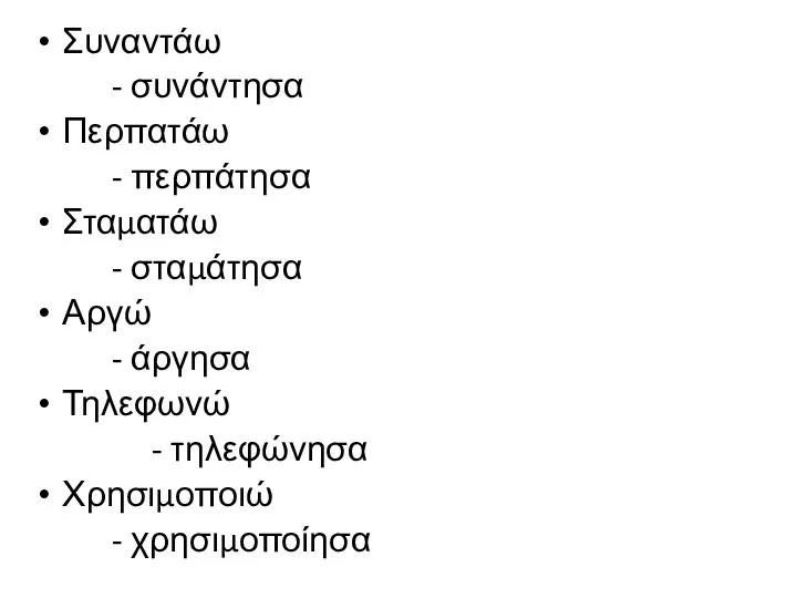 Συναντάω - συνάντησα Περπατάω - περπάτησα Σταματάω - σταμάτησα Αργώ - άργησα