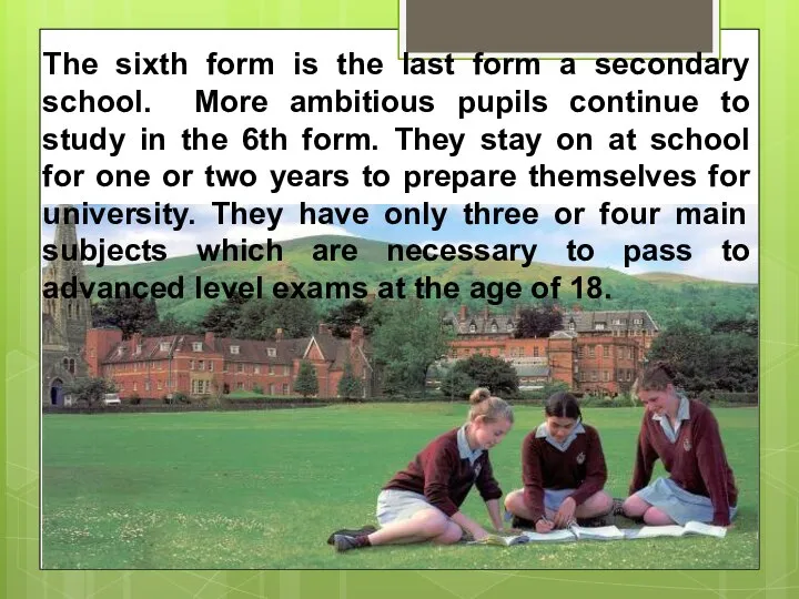 The sixth form is the last form a secondary school. More ambitious
