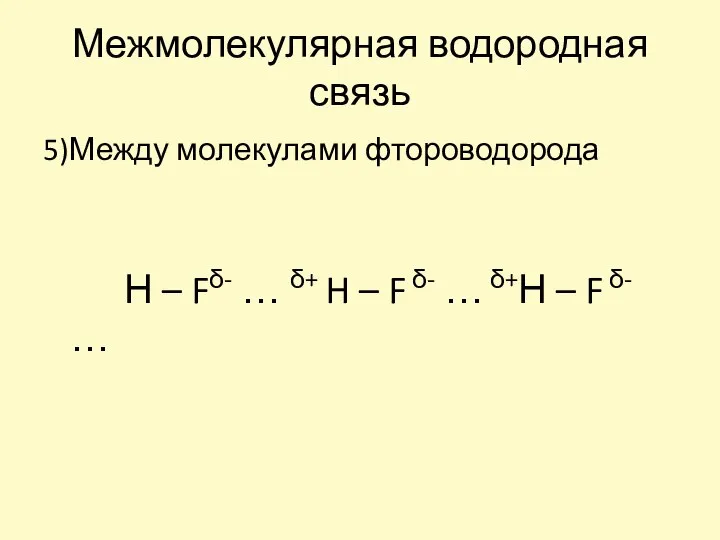 Межмолекулярная водородная связь 5)Между молекулами фтороводорода Н – Fδ- … δ+ H