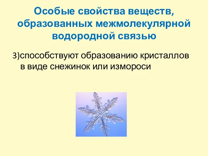 Особые свойства веществ, образованных межмолекулярной водородной связью 3)способствуют образованию кристаллов в виде снежинок или измороси