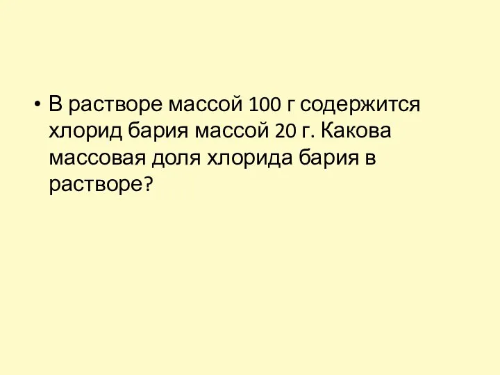 В растворе массой 100 г содержится хлорид бария массой 20 г. Какова