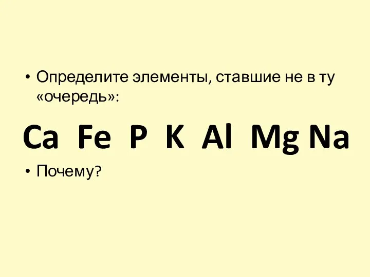 Определите элементы, ставшие не в ту «очередь»: Ca Fe P K Al Mg Na Почему?