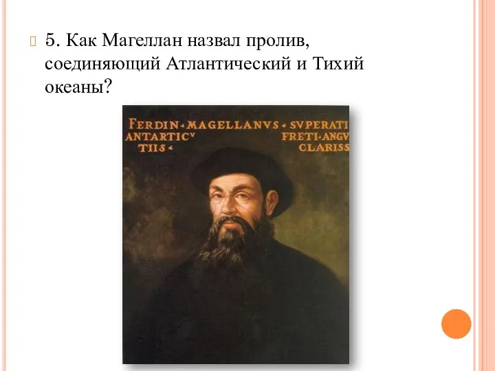 5. Как Магеллан назвал пролив, соединяющий Атлантический и Тихий океаны?