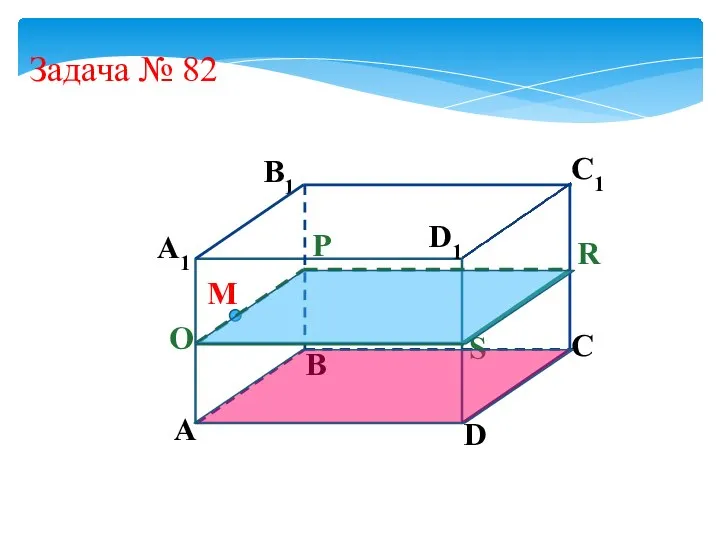 Задача № 82 D А1 B1 А B C D1 C1 M S R P O