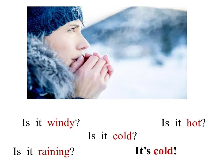 Is it cold? It’s cold! Is it raining? Is it windy? Is it hot?