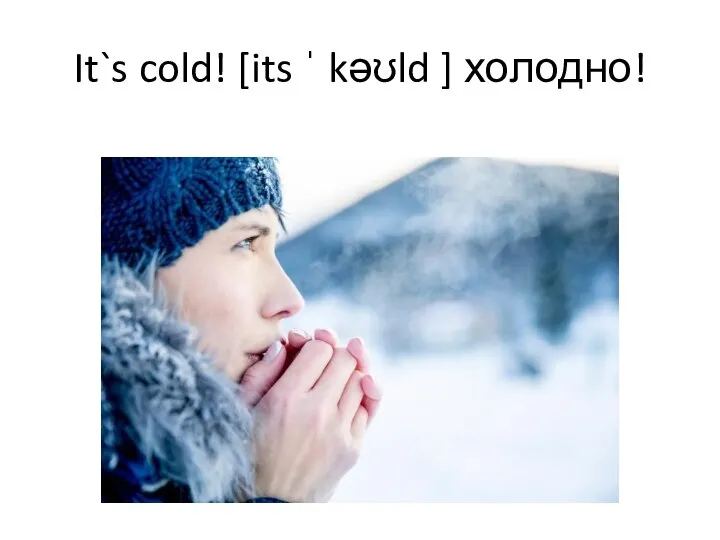 It`s cold! [its ˈ kəʊld ] холодно!