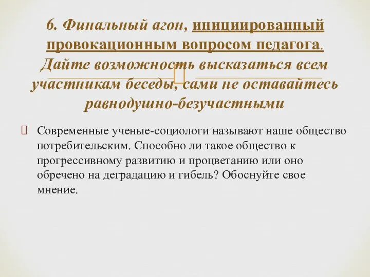 6. Финальный агон, инициированный провокационным вопросом педагога. Дайте возможность высказаться всем участникам