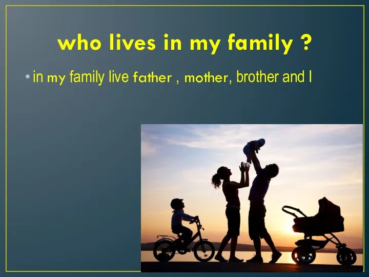 who lives in my family ? in my family live father , mother, brother and I