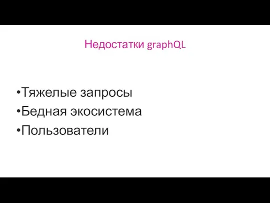 Недостатки graphQL Тяжелые запросы Бедная экосистема Пользователи