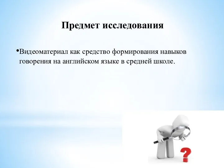 Предмет исследования Видеоматериал как средство формирования навыков говорения на английском языке в средней школе.