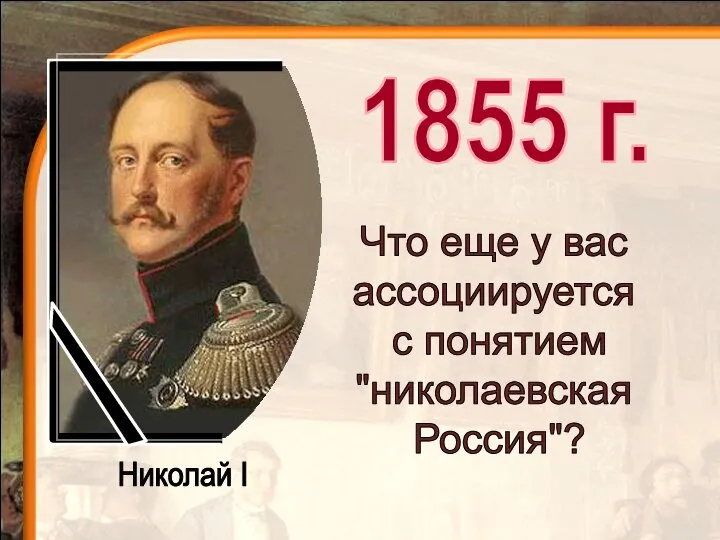 1855 г. Николай I Что еще у вас ассоциируется с понятием "николаевская Россия"?