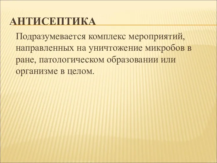 АНТИСЕПТИКА Подразумевается комплекс мероприятий, направленных на уничтожение микробов в ране, патологическом образовании или организме в целом.