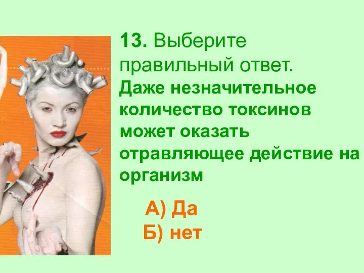 13. Выберите правильный ответ. Даже незначительное количество токсинов может оказать отравляющее действие