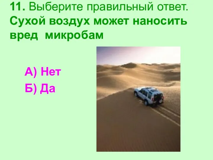 11. Выберите правильный ответ. Сухой воздух может наносить вред микробам А) Нет Б) Да