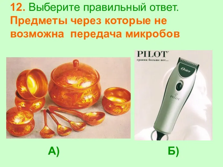 12. Выберите правильный ответ. Предметы через которые не возможна передача микробов А) Б)