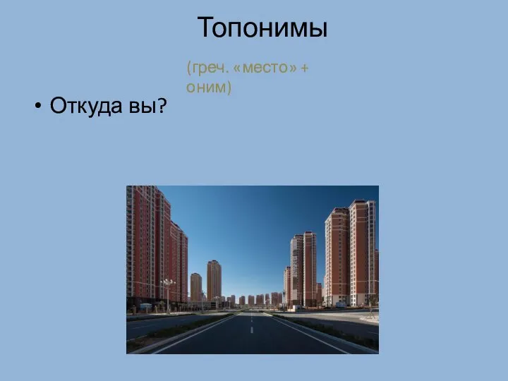 Откуда вы? Топонимы (греч. «место» + оним)