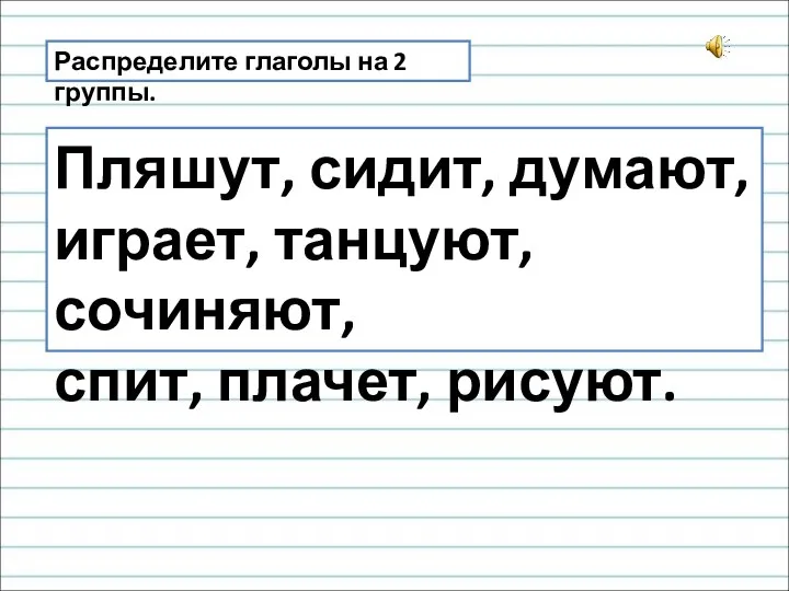 Распределите глаголы на 2 группы. Пляшут, сидит, думают, играет, танцуют, сочиняют, спит, плачет, рисуют.